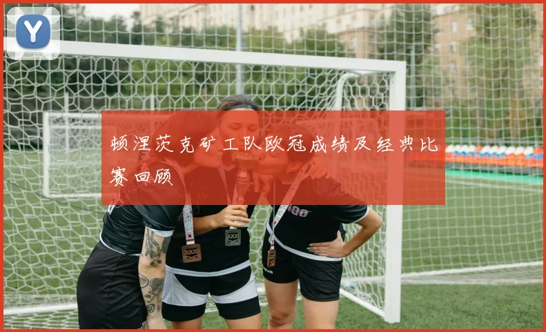 顿涅茨克矿工队欧冠成绩及经典比赛回顾