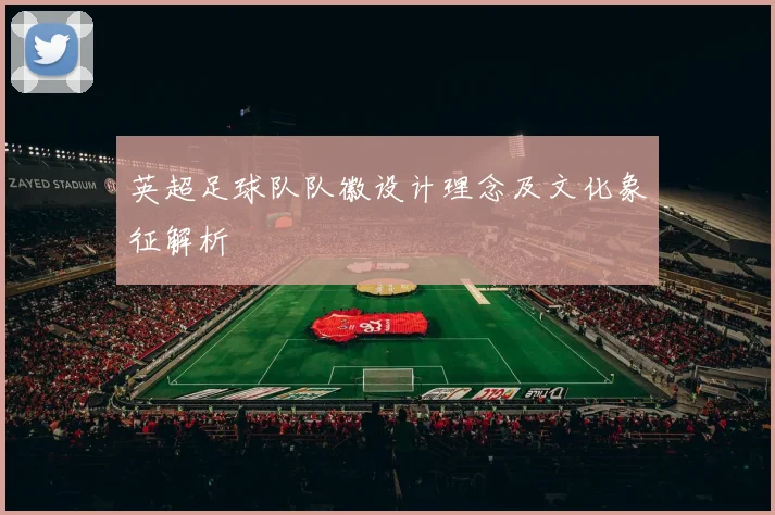 英超足球队队徽设计理念及文化象征解析