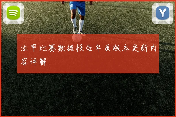 法甲比赛数据报告年度版本更新内容详解