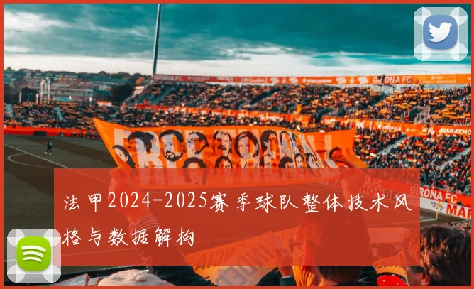 法甲2024-2025赛季球队整体技术风格与数据解构