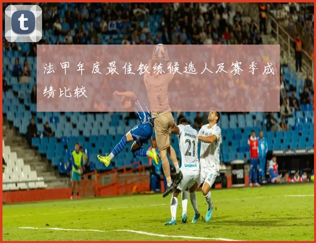 法甲年度最佳教练候选人及赛季成绩比较